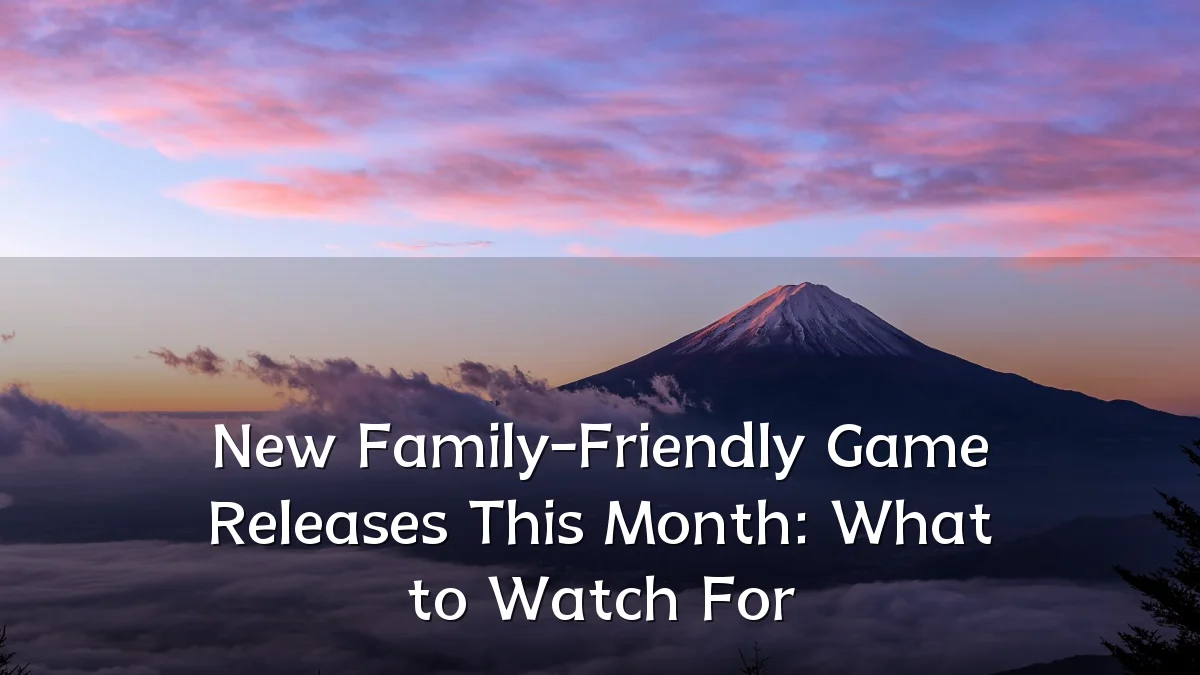 New Family-Friendly Game Releases This Month: What to Watch For