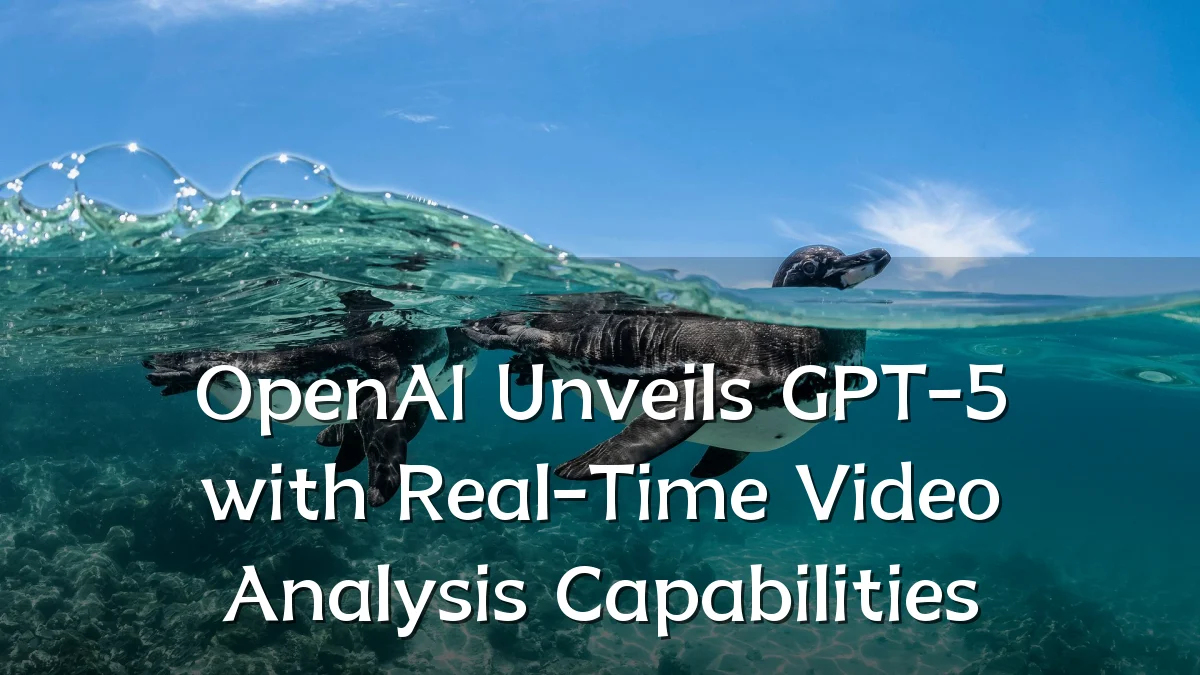 OpenAI Unveils GPT-5 with Real-Time Video Analysis Capabilities