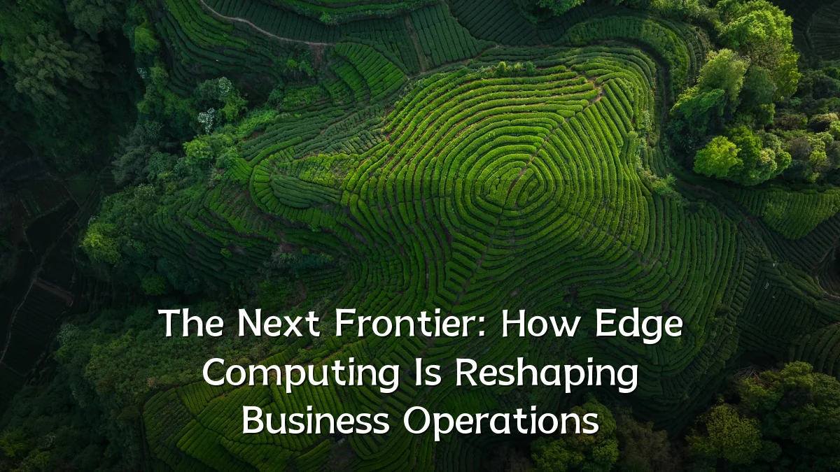 The Next Frontier: How Edge Computing Is Reshaping Business Operations