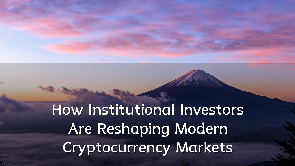 How Institutional Investors Are Reshaping Modern Cryptocurrency Markets